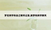 梦见同学和自己聊天记录,做梦和同学聊天