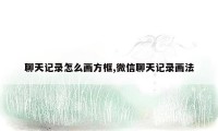 聊天记录怎么画方框,微信聊天记录画法