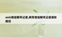 web微信聊天记录,网页微信聊天记录保存路径