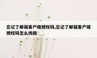 忘记了邮箱客户端授权码,忘记了邮箱客户端授权码怎么找回