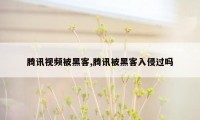 腾讯视频被黑客,腾讯被黑客入侵过吗