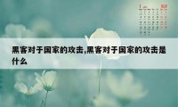黑客对于国家的攻击,黑客对于国家的攻击是什么