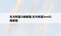 东方财富l2破解版,东方财富level2破解版