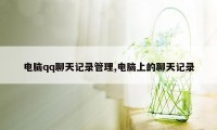 电脑qq聊天记录管理,电脑上的聊天记录