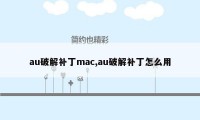 au破解补丁mac,au破解补丁怎么用