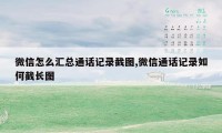 微信怎么汇总通话记录截图,微信通话记录如何截长图