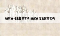 破解支付宝算黑客吗,破解支付宝算黑客吗