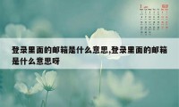 登录里面的邮箱是什么意思,登录里面的邮箱是什么意思呀