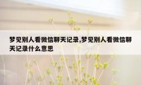 梦见别人看微信聊天记录,梦见别人看微信聊天记录什么意思