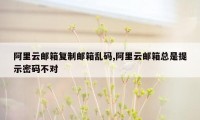 阿里云邮箱复制邮箱乱码,阿里云邮箱总是提示密码不对