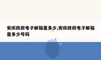 安庆政府电子邮箱是多少,安庆政府电子邮箱是多少号码