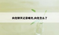 向佐聊天记录曝光,向佐怎么了