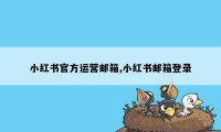 小红书官方运营邮箱,小红书邮箱登录