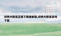 动物大联盟正版下载破解版,动物大联盟游戏下载