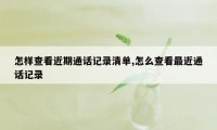 怎样查看近期通话记录清单,怎么查看最近通话记录