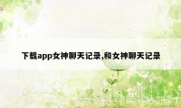 下载app女神聊天记录,和女神聊天记录