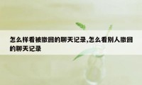 怎么样看被撤回的聊天记录,怎么看别人撤回的聊天记录