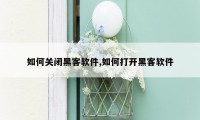 如何关闭黑客软件,如何打开黑客软件