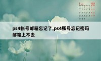 ps4帐号邮箱忘记了,ps4账号忘记密码邮箱上不去