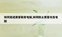 如何拒绝黑客勒索电脑,如何防止黑客攻击电脑