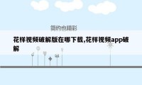 花样视频破解版在哪下载,花样视频app破解