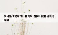 网络通话记录可以查到吗,在网上能查通话记录吗