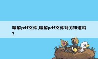 破解pdf文件,破解pdf文件对方知道吗?
