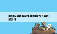 ipad安装破解游戏,ipad如何下载破解游戏