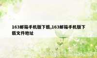 163邮箱手机版下载,163邮箱手机版下载文件地址