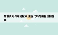 黑客代码与编程区别,黑客代码与编程区别在哪