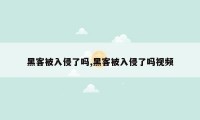黑客被入侵了吗,黑客被入侵了吗视频