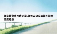 父亲是警察开房记录,父母去公安局能不能查酒店记录