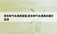 男生帅气头像黑客版,男生帅气头像黑白图片高清