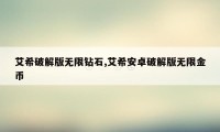 艾希破解版无限钻石,艾希安卓破解版无限金币