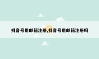 抖音号用邮箱注册,抖音号用邮箱注册吗