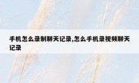 手机怎么录制聊天记录,怎么手机录视频聊天记录