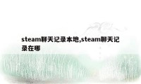 steam聊天记录本地,steam聊天记录在哪