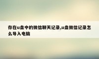 存在u盘中的微信聊天记录,u盘微信记录怎么导入电脑