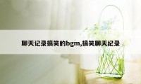 聊天记录搞笑的bgm,搞笑聊天纪录