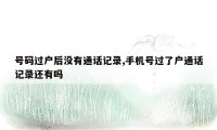 号码过户后没有通话记录,手机号过了户通话记录还有吗