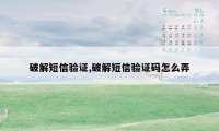 破解短信验证,破解短信验证码怎么弄