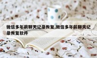 微信多年前聊天记录恢复,微信多年前聊天记录恢复软件