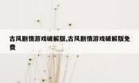 古风剧情游戏破解版,古风剧情游戏破解版免费