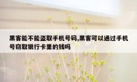 黑客能不能盗取手机号码,黑客可以通过手机号窃取银行卡里的钱吗