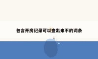 包含开房记录可以查出来不的词条