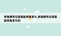 恢复聊天记录是能恢复多久,恢复聊天记录是能恢复多久的