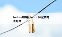 todoist邮箱,to do 标记的电子邮件