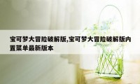 宝可梦大冒险破解版,宝可梦大冒险破解版内置菜单最新版本