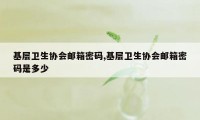 基层卫生协会邮箱密码,基层卫生协会邮箱密码是多少