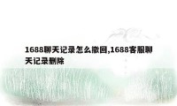 1688聊天记录怎么撤回,1688客服聊天记录删除